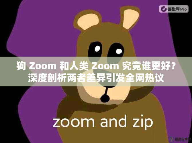 狗 Zoom 和人類 Zoom 究竟誰更好？深度剖析兩者差異引發(fā)全網(wǎng)熱議