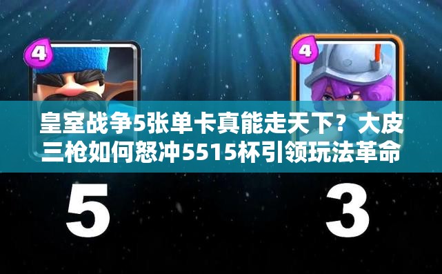 皇室戰(zhàn)爭(zhēng)5張單卡真能走天下？大皮三槍如何怒沖5515杯引領(lǐng)玩法革命？