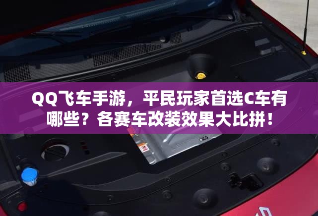 QQ飛車手游，平民玩家首選C車有哪些？各賽車改裝效果大比拼！