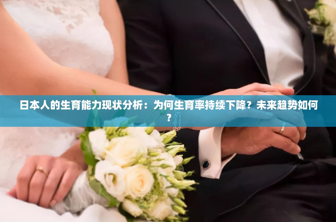 日本人的生育能力現(xiàn)狀分析：為何生育率持續(xù)下降？未來趨勢如何？
