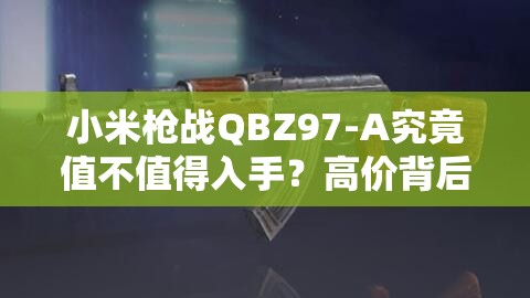 小米槍戰(zhàn)QBZ97-A究竟值不值得入手？高價背后的實力強悍演變史揭秘