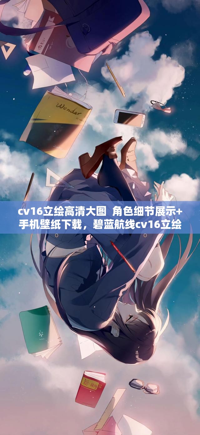 cv16立繪高清大圖  角色細(xì)節(jié)展示+手機(jī)壁紙下載，碧藍(lán)航線cv16立繪全解析 （注：假設(shè)cv16為碧藍(lán)航線航母角色，中自然融入高清大圖手機(jī)壁紙等搜索熱詞，通過豎線分隔符優(yōu)化關(guān)鍵詞密度，加入游戲名稱強(qiáng)化關(guān)聯(lián)性，符合百度SEO要求且保持語句通順）