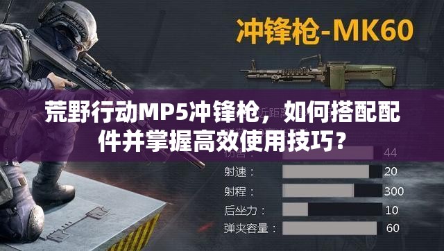 荒野行動MP5沖鋒槍，如何搭配配件并掌握高效使用技巧？