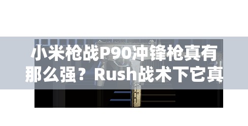 小米槍戰(zhàn)P90沖鋒槍真有那么強(qiáng)？Rush戰(zhàn)術(shù)下它真的是必備神器嗎？