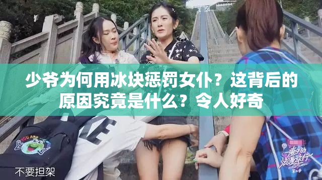 少爺為何用冰塊懲罰女仆？這背后的原因究竟是什么？令人好奇