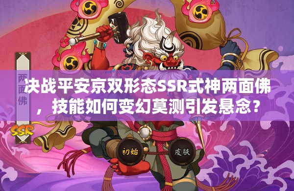 決戰(zhàn)平安京雙形態(tài)SSR式神兩面佛，技能如何變幻莫測(cè)引發(fā)懸念？