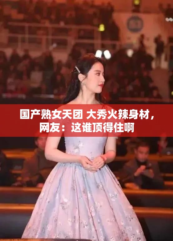 國產(chǎn)熟女天團 大秀火辣身材，網(wǎng)友：這誰頂?shù)米“? title=