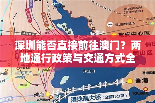 深圳能否直接前往澳門？?jī)傻赝ㄐ姓吲c交通方式全解析深圳能直接去澳門嗎？詳細(xì)指南帶你了解通關(guān)流程與必備證件想知道深圳能直接去澳門嗎？最新規(guī)定和便捷出行攻略看這里深圳能直接去澳門嗎？一文搞懂入境澳門的各種條件和注意事項(xiàng)