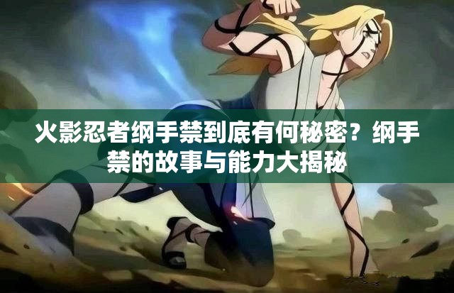 火影忍者綱手禁到底有何秘密？綱手禁的故事與能力大揭秘