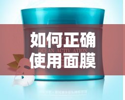 如何正確使用面膜？讓肌膚煥發(fā)水潤光彩
