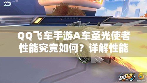 QQ飛車手游A車圣光使者性能究竟如何？詳解性能及資源管理技巧