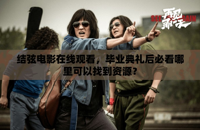 結(jié)弦電影在線觀看，畢業(yè)典禮后必看哪里可以找到資源？
