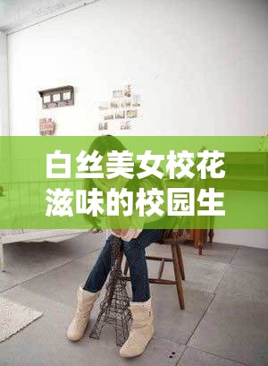 白絲美女?；ㄗ涛兜男@生活：青春與純真的完美交織，帶你感受不一樣的校園魅力