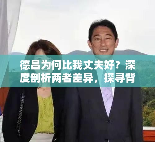 德昌為何比我丈夫好？深度剖析兩者差異，探尋背后的原因