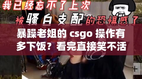 暴躁老姐的 csgo 操作有多下飯？看完直接笑不活了