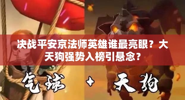 決戰(zhàn)平安京法師英雄誰最亮眼？大天狗強勢入榜引懸念？