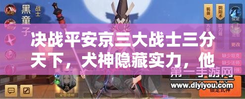 決戰(zhàn)平安京三大戰(zhàn)士三分天下，犬神隱藏實力，他才是最終BOSS嗎？