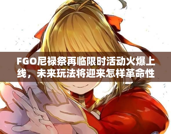 FGO尼祿祭再臨限時(shí)活動(dòng)火爆上線，未來(lái)玩法將迎來(lái)怎樣革命性變革？