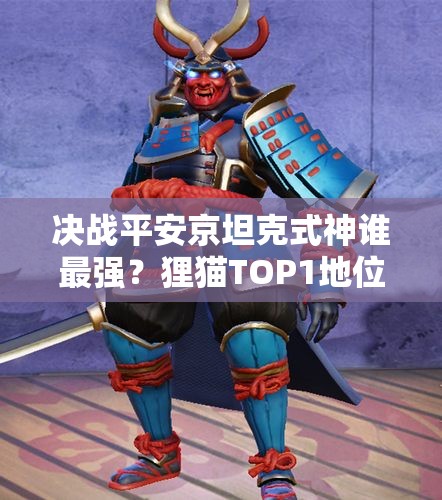 決戰(zhàn)平安京坦克式神誰最強？貍貓TOP1地位如何演變？