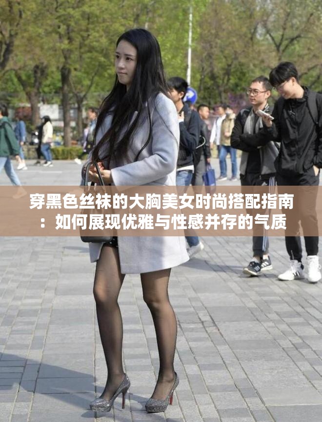 穿黑色絲襪的大胸美女時(shí)尚搭配指南：如何展現(xiàn)優(yōu)雅與性感并存的氣質(zhì)