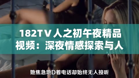 182TⅤ人之初午夜精品視頻：深夜情感探索與人性深度剖析的視覺盛宴
