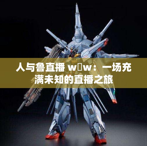 人與魯直播 w?w：一場(chǎng)充滿未知的直播之旅