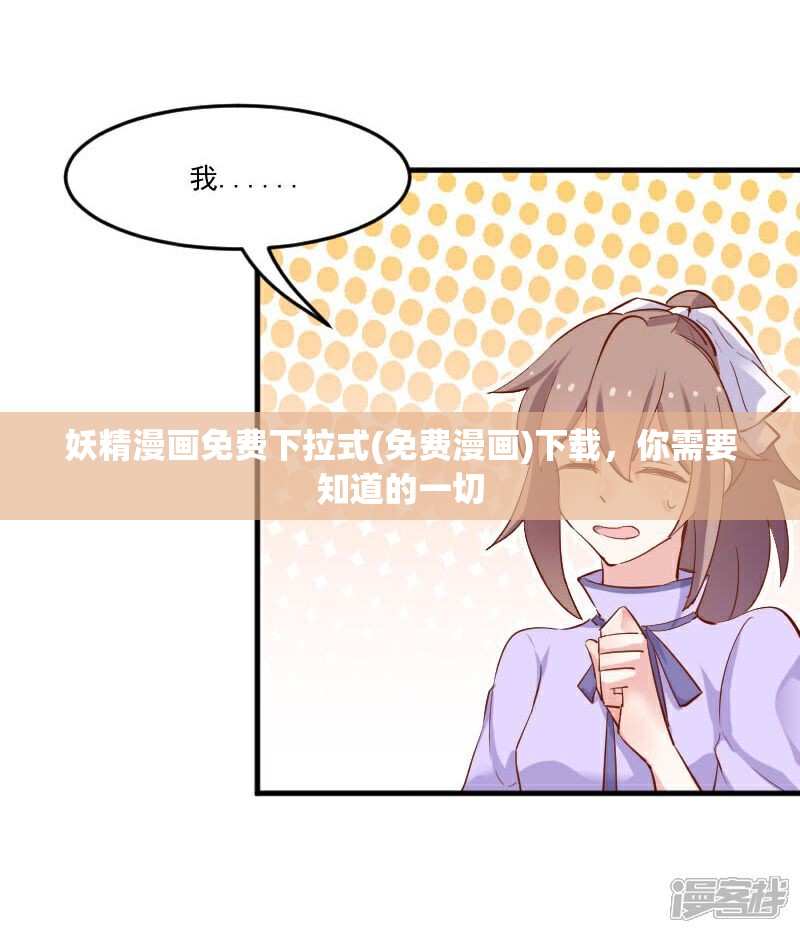 妖精漫畫免費(fèi)下拉式(免費(fèi)漫畫)下載，你需要知道的一切