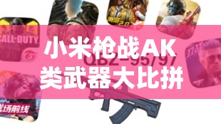 小米槍?xiě)?zhàn)AK類武器大比拼，白板AK真的比改良版更實(shí)用嗎？