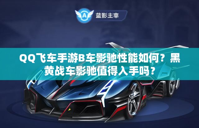 QQ飛車手游B車影馳性能如何？黑黃戰(zhàn)車影馳值得入手嗎？