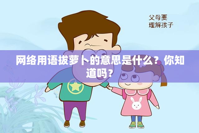 網(wǎng)絡(luò)用語(yǔ)拔蘿卜的意思是什么？你知道嗎？