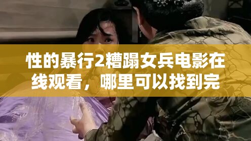 性的暴行2糟蹋女兵電影在線觀看，哪里可以找到完整資源？