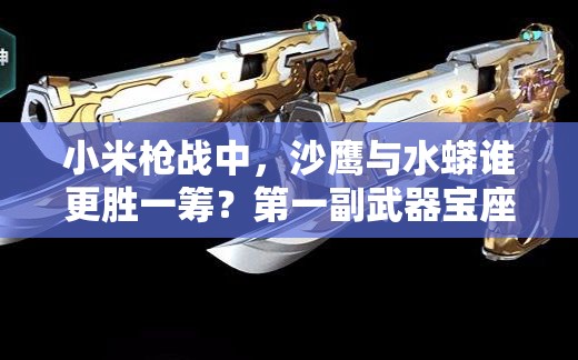 小米槍戰(zhàn)中，沙鷹與水蟒誰更勝一籌？第一副武器寶座究竟歸誰？