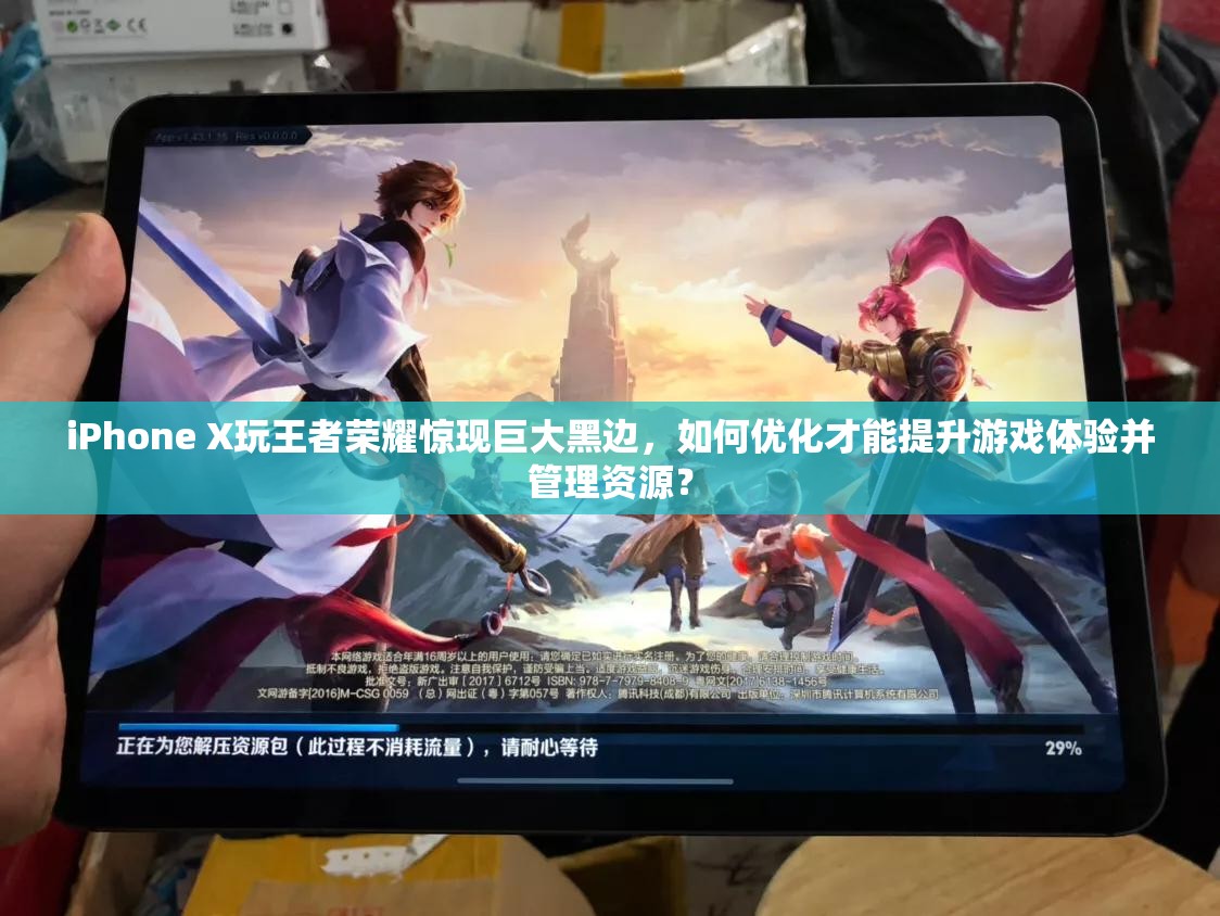 iPhone X玩王者榮耀驚現(xiàn)巨大黑邊，如何優(yōu)化才能提升游戲體驗(yàn)并管理資源？