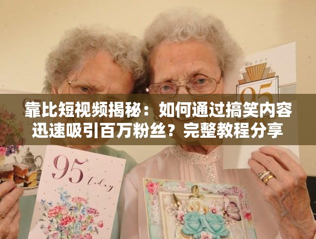 靠比短視頻揭秘：如何通過(guò)搞笑內(nèi)容迅速吸引百萬(wàn)粉絲？完整教程分享