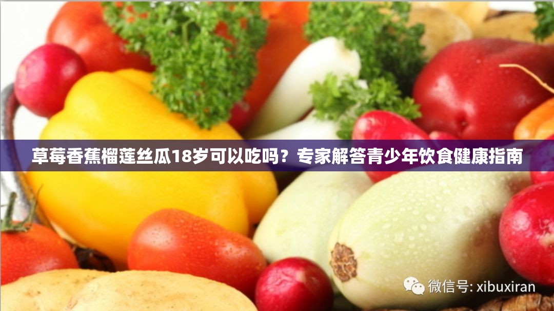 草莓香蕉榴蓮絲瓜18歲可以吃嗎？專家解答青少年飲食健康指南