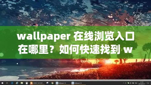 wallpaper 在線(xiàn)瀏覽入口在哪里？如何快速找到 wallpaper 在線(xiàn)瀏覽入口？