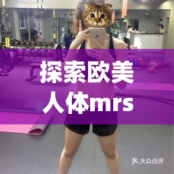 探索歐美人體mrss少婦piC的魅力：時尚與自信的完美結(jié)合，展現(xiàn)獨特女性風采