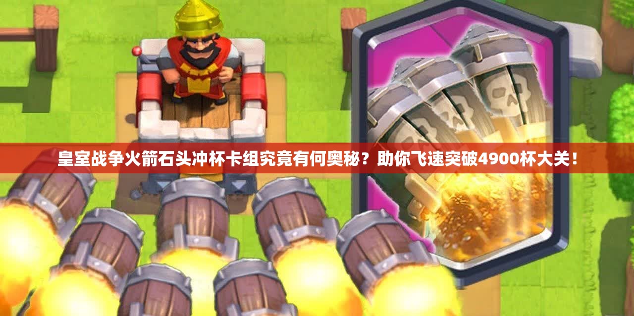 皇室戰(zhàn)爭火箭石頭沖杯卡組究竟有何奧秘？助你飛速突破4900杯大關！