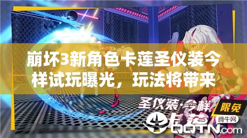 崩壞3新角色卡蓮圣儀裝今樣試玩曝光，玩法將帶來(lái)哪些革命性變化？