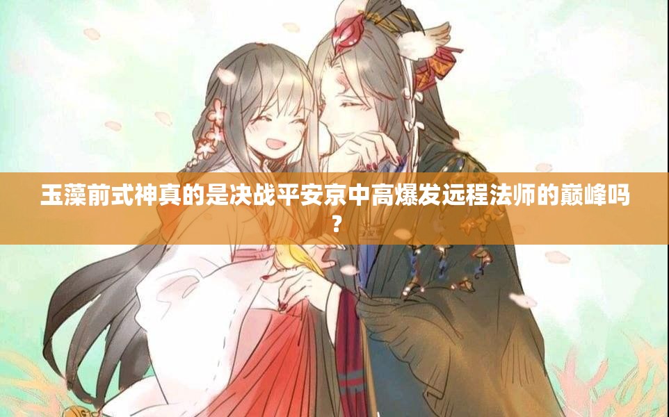 玉藻前式神真的是決戰(zhàn)平安京中高爆發(fā)遠程法師的巔峰嗎？