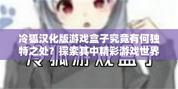 冷狐漢化版游戲盒子究竟有何獨特之處？探索其中精彩游戲世界