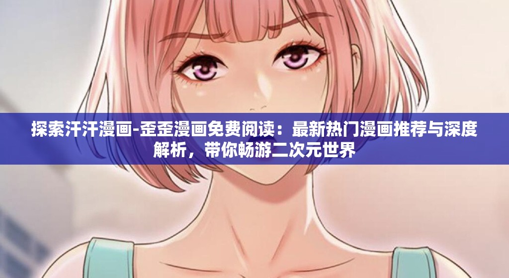 探索汗汗漫畫-歪歪漫畫免費閱讀：最新熱門漫畫推薦與深度解析，帶你暢游二次元世界