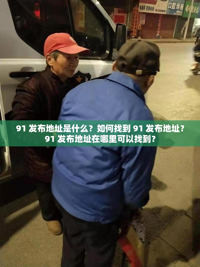 91 發(fā)布地址是什么？如何找到 91 發(fā)布地址？91 發(fā)布地址在哪里可以找到？