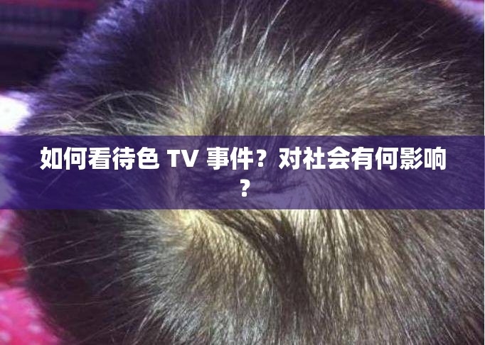 如何看待色 TV 事件？對社會有何影響？