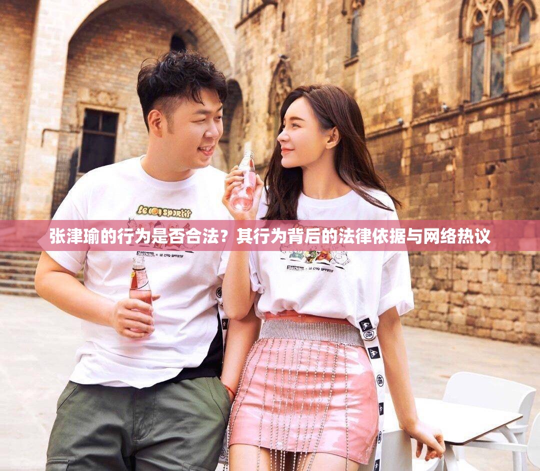 張津瑜的行為是否合法？其行為背后的法律依據(jù)與網(wǎng)絡(luò)熱議