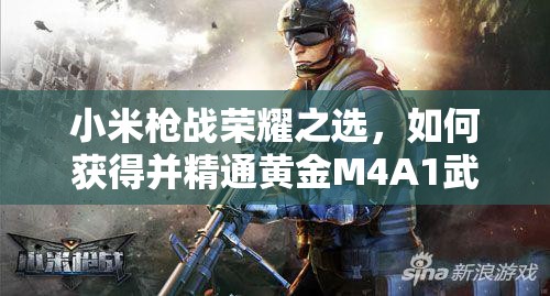 小米槍戰(zhàn)榮耀之選，如何獲得并精通黃金M4A1武器全攻略？
