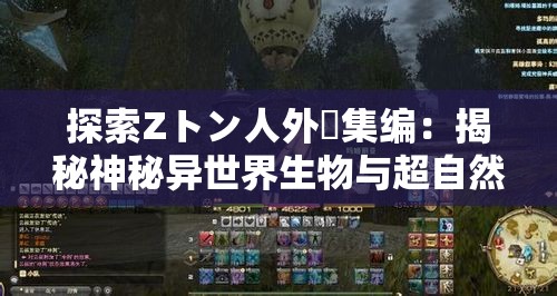 探索Zトン人外総集編：揭秘神秘異世界生物與超自然現(xiàn)象的終極指南