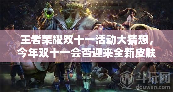 王者榮耀雙十一活動大猜想，今年雙十一會否迎來全新皮膚上線？