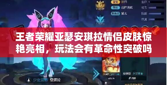 王者榮耀亞瑟安琪拉情侶皮膚驚艷亮相，玩法會有革命性突破嗎？