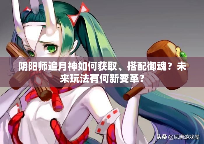陰陽師追月神如何獲取、搭配御魂？未來玩法有何新變革？